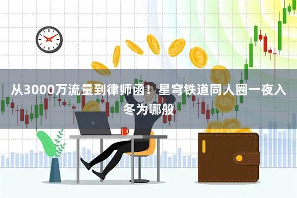 从3000万流量到律师函！星穹铁道同人圈一夜入冬为哪般