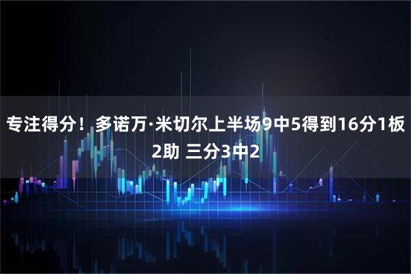 专注得分！多诺万·米切尔上半场9中5得到16分1板2助 三分3中2