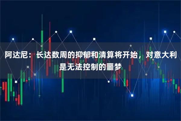 阿达尼：长达数周的抑郁和清算将开始，对意大利是无法控制的噩梦