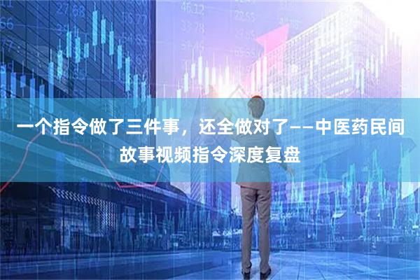 一个指令做了三件事，还全做对了——中医药民间故事视频指令深度复盘