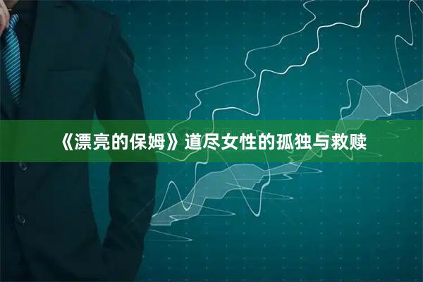 《漂亮的保姆》道尽女性的孤独与救赎