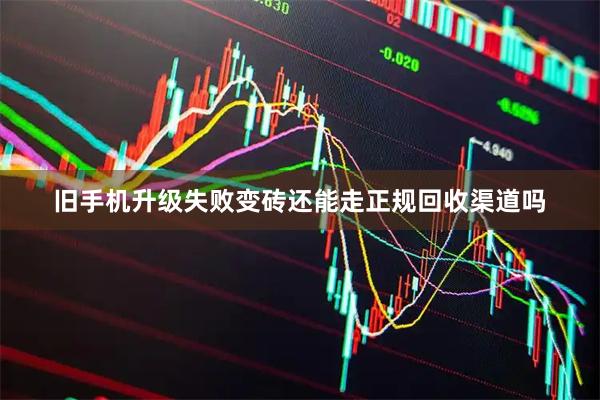 旧手机升级失败变砖还能走正规回收渠道吗