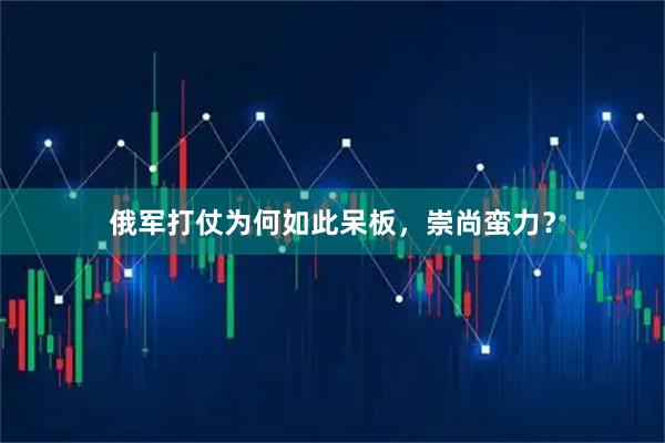 俄军打仗为何如此呆板,崇尚蛮力?