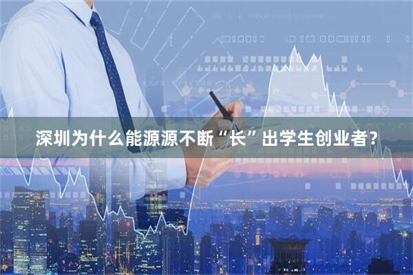 深圳为什么能源源不断“长”出学生创业者？