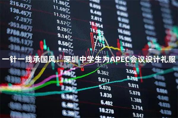 一针一线承国风！深圳中学生为APEC会议设计礼服