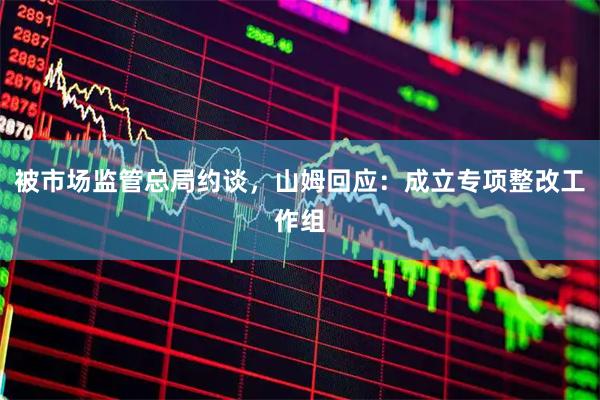 被市场监管总局约谈,山姆回应:成立专项整改工作组