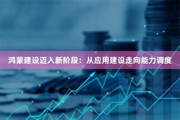 鸿蒙建设迈入新阶段：从应用建设走向能力调度