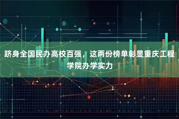 跻身全国民办高校百强，这两份榜单彰显重庆工程学院办学实力