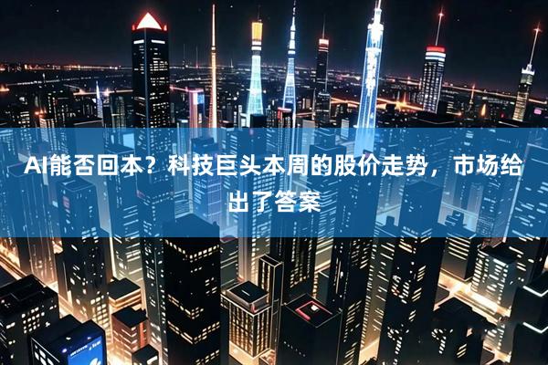 AI能否回本？科技巨头本周的股价走势，市场给出了答案