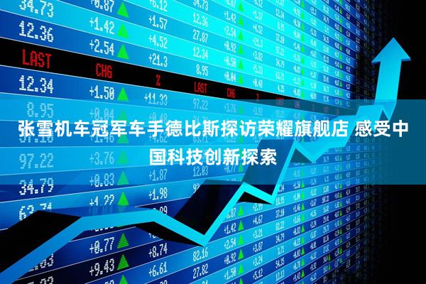 张雪机车冠军车手德比斯探访荣耀旗舰店 感受中国科技创新探索