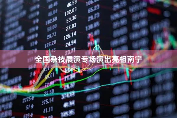 全国杂技展演专场演出亮相南宁