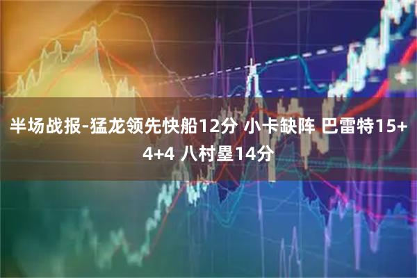 半场战报-猛龙领先快船12分 小卡缺阵 巴雷特15+4+4 八村塁14分